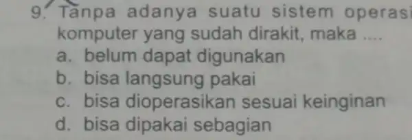 9. Tầnpa adanya suatu sistem ope rasi komputer yang sudah dirakit maka __ a. belum dapat digunakan b. bisa langsung pakai c. bisa dioperasil