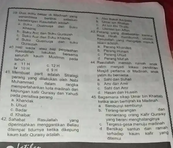 99. Dua suku beser di Madinah yang senantiasa bertikai sobelum kedatangan Rasulallah adalah __ a Suku Quainuqa dan Suku Khazraj b. Suku Auz dan