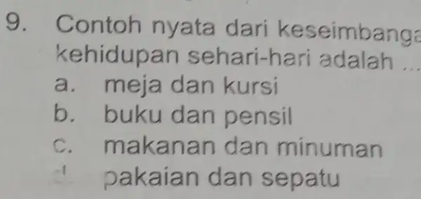 9.Cont oh nyata dari k ese imbanga kehidupa n seh ari-h ari ad alah __ a. meja dan kursi b. buku da n pensil