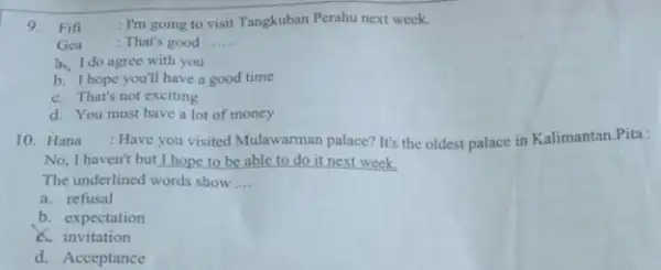 9.Fift : I'm going to visit Tangkuban Perahu next week. Gea : That's good __ h. I do agree with you b. I hope