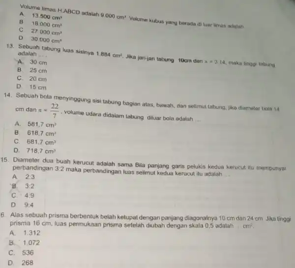 A. 13.500cm^3 Volume limas H.ABCD adalah 9.000cm^3 Volume kubus yang berada di luar limas adalah __ B. 18.000cm^3 C. 27.000cm^3 D. 30.000cm^3 13. Sebuah