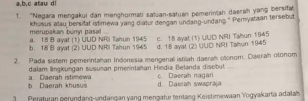 a,b,c atau d! "Negara mengakui dan menghormati satuan-satuan pemerintah yang bersifat khusus atau bersifat istimewa yang diatur dengan undang -undang." Pernyataan tersebut merupakan bunyi