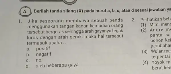 A.)Berilah tanda silang (X) pada huruf a, b c,ataud sesuai jawaban ya 1. Jika seseorang membawa sebuah benda menggunakan tangan kanan kemudian orang tersebut