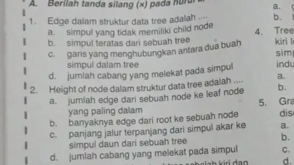 A.Berilah tanda silang (x)pada hurur 1.Edge dalam struktur data tree adalah __ a. simpul yang tidak memiliki child node b. simpul teratas dari sebuah