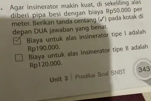 Agar insinerator makin kuat di sekeliling alas diberi pipa besi dengan biaya Rp50.000 per meter Berikan tanda centang (v pada kotak di depan DUA