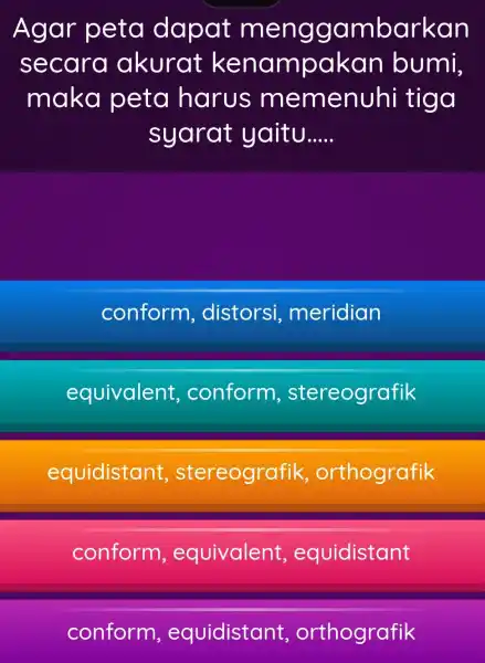 Agar peta dapat meng gambarkan secara akurat kenampakan bumi, maka peta harus m emenuhi tiga syarat yaitu __ conform , distorsi meridian equivalent ,