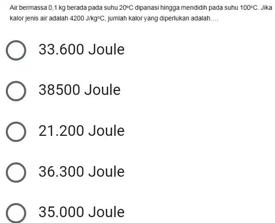 Air bermassa 0,1 kg berada pada suhu 20^circ C dipanasi hingga mendidih pada suhu 100^circ C Jika kalor jenis air adalah 4200J/kg^circ C jumlah