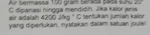 Air bermassa 100 gram berada paca sunu 20 C dipanasi hingga mendidin. Jika kalor jenis air adalah 4200 mathrm(~J) / mathrm(kg)( )^circ mathrm(C) tentukan