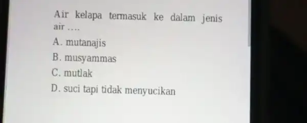 Air kelapa termasuk ke dalam jenis air __ A. mutanajis B. musyammas C. mutlak D. suci tapi tidak menyucikan