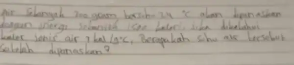 Air Selanyah 300 gram bersuhu 24^circ mathrm(C) ahan dipanaskan kaler jenis air 7 mathrm(kal) / mathrm(g)^circ mathrm(C) , Berapakah suhu air tersebut Setelah dipanaskan?