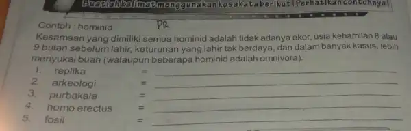 akankosakata berikut IPerhatikancontohnya! Contoh : hominid Kesamaan yang dimiliki semua hominid adalah tidak adanya ekor, usia kehamilan 8 atau 9 bulan sebelum lahir, keturunan