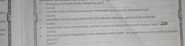 aktu ada alah ilan 1. Mengapa kita tidak'boleh menghina guru! Jawab: __ Tulislah hadis tentang keharusan memuliakan guru beserta terjemahannya! Jawab: __ 3. Sebutkan