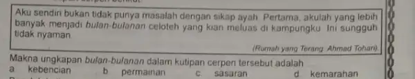 Aku sendiri bukan tidak punya masalah dengan sikap ayah. Pertama, akulah yang lebih banyak menjadi bulan-bulanan celoteh yang kian meluas di kampungku. Ini sungguh