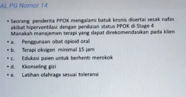 AL PG Nomor 14 Seorang penderita PPOK mengalami batuk kronis disertai sesak nafas akibat hiperventilasi dengan penilaian status PPOK di Stage 4 Manakah manajemen