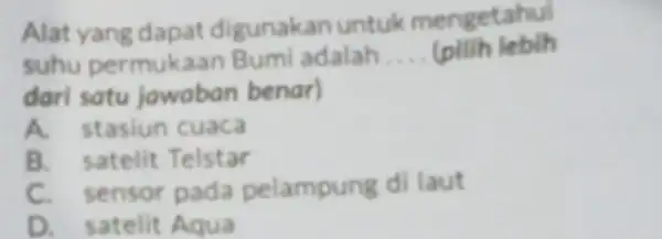 Alat yang dapat digunakan untuk mengetahui suhu permukaan Bumi adalah __ (pillh lebih dari satu jawaban benar) A stasiun cuaca B. satelit Telstar C.