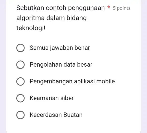 algoritm a dalam bidang teknologi! Semua jawaban benar Pengolahan data besar Pengembangan aplikasi mobile Keamanan siber Kecerdasan Buatan Sebutkan contoh penggunaan 5 points