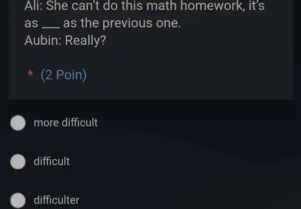 Ali: She can't do this math homewo rk, it's as __ as the previous ; one. Aubin: R eally? it (2 Poin) more difficult