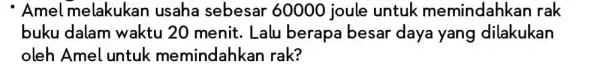 Amel melakukan usaha sebesar 60000 joule untuk memindahk an rak buku dalam waktu 20 menit . Lalu berapa besar daya yang dilakukan oleh Amel