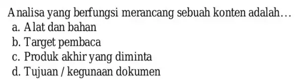 Analisa yang berfungsi merancang sebuah konten adalah __ a. Alat dan bahan b. Target pembaca c. Produk akhir yang diminta d. Tujuan / kegunaan