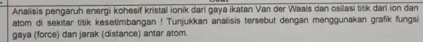 Analisis pengaruh energi kohesif kristal ionik dari gaya ikatan Van der Waals dan osilasi titik dari ion dan atom di sekitar titik kesetimbangar !