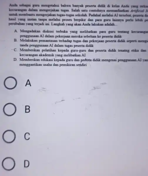 Anda sebagai guru mengetahui bahwa banyak peserta didik di kelas Anda yang terka kecurangan dalam mengerjakan tugas . Salah satu contohnya memanfantkan Artificial In