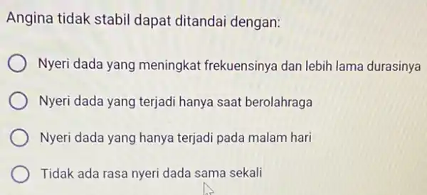 Angina tidak stabil dapat ditandai dengan: Nyeri dada yang meningkat frekuensinya dan lebih lama durasinya Nyeri dada yang terjadi hanya saat berolahraga Nyeri dada