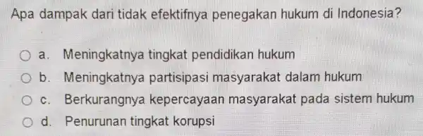 Apa dampak dari tidak efektifny a penegakan hukum di Indonesia? a . Meningkatnya tingkat pendidikan hukum b. Meningkatnyc a partisipasi masyarakat dalam hukum C