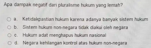 Apa dampak negatif dari pluralisme hukum yang lemah? a . Ketidakpastian hukum karena adanya banyak sistem hukum b. Sistem hukum non -negara tidak diakui