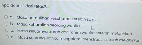 Apa definisi dari Nifas? __ a. Masa pemulihan kesehatan setelah sakit b. Masa kehamilan seorang wanita c. Masa keluarnya darah dari rahim wanita setelah