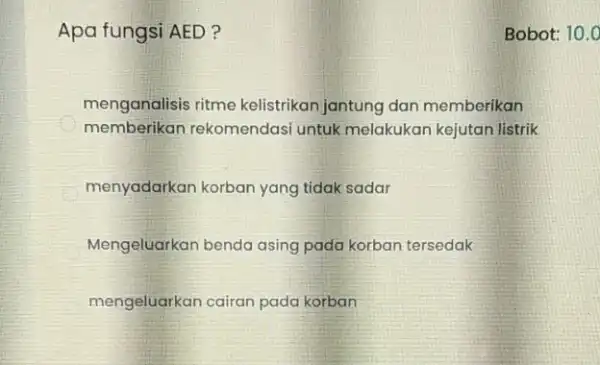 Apa fungsi AED? menganalisis ritme kelistrikan jantung dan memberikan memberikan rekomendasi untuk melakukan kejutan listrik C menyadarkan korban yang tidak sadar Mengeluarkan benda asing