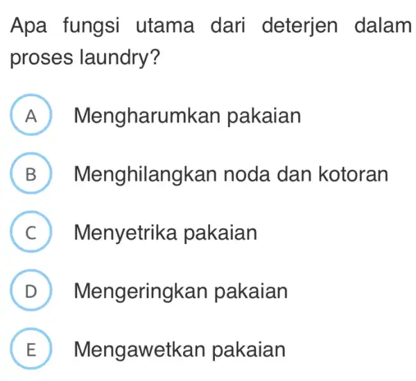 Apa fungsi utama dari deterjen dalam proses laundry? A Mengharumkan pakaian B Menghilangkan noda dan kotoran C Menyetrika pakaian D Mengeringkan pakaian D E