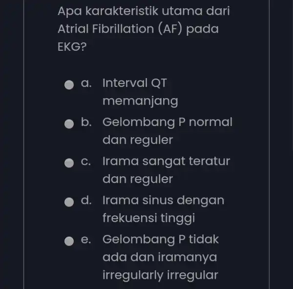 Apa karakteris stik utama dari Atrial Fibrillation (AF) pada EKG? a. Interval QT memanjang b. Gelomba ng P normal dan reguler c. Irama sangat