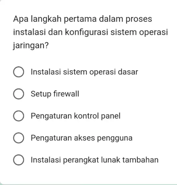 Apa langkah pertama dalam proses instalasi dan konfigurasi sistem operasi jaringan? Instalasi sistem operasi dasar Setup firewall Pengaturan kontrol panel Pengaturan akses pengguna Instalasi