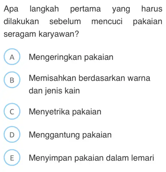 Apa langkah pertama y ang harus dilakukan sebelum mencuci pa kaian sera gam karyawan? A ( Mengeringk an pakaian ) B Memisah asarkan warn