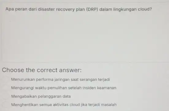 Apa peran dari disaster recovery plan (DRP) dalam lingkungan cloud? Choose the correct answer: Menurunkan performa jaringan saat serangan terjadi Mengurangi waktu pemulihan setelah