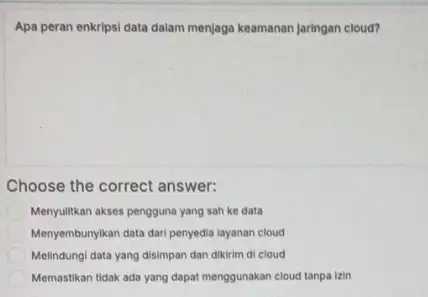 Apa peran enkripsi data dalam menjaga keamanan jaringan cloud? Choose the correct answer: Menyultkan akses pengguna yang sah ke data Menyembunyikan data dari penyedia