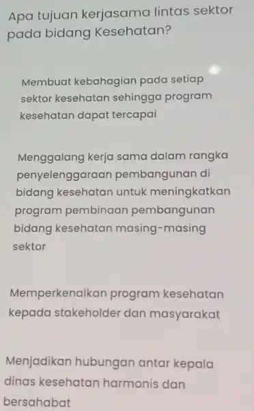 Apa tujuan kerjasama lintas sektor pada bidang Kesehatan? Membuat kebahagian pada setiap sektor kesehatan sehingga program kesehatan dapat tercapai Menggalang kerja sama dalam rangka