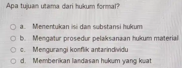 Apa tujuan utama dari hukum formal? a . Menentukan isi dan substansi hukum b. Mengatur prosedur pelaksanaan hukum material c . Mengurangi konflik antarindividu