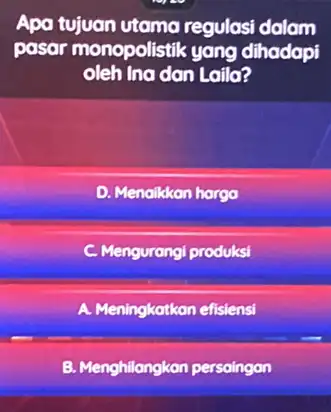 Apa tujuan utama regulasi dalam pasar monopolistik yang dihadapi oleh Ina dan Laila? D. Menalkkan harga C. Mengurangi produksi A. Meningkatkan efisiensi B. Menghilangkan