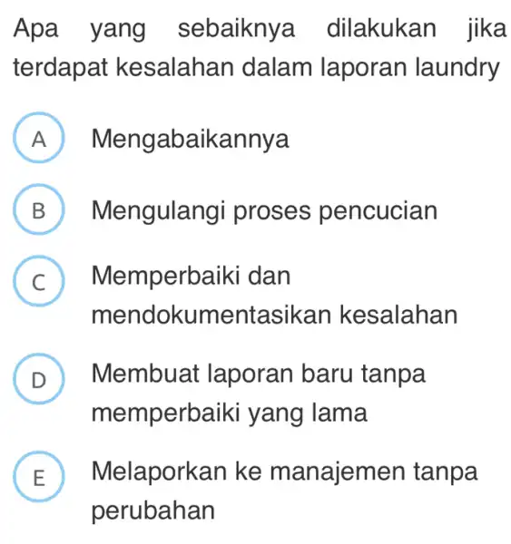 Apa y ang sebaikny a dilakukan jika terdapat k esalahan dalam laporan laundry A ) Mengabaikannya B ) Meng yulangi proses pencucian C Memp