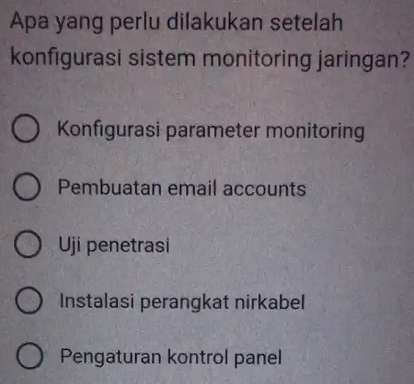 Apa ya ng perlu dilakukan setelah konfigurasi sistem m onitoring jaringan? Konfigurasi parameter monitoring Pembuatan email accounts Uji penetrasi Instalasi perangkat nirkabel Pengatura n