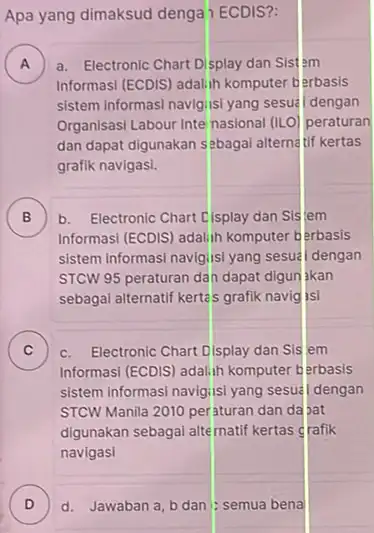 Apa yang dimaksud denga ECDIS?: A a. Electronic Chart Display dan Sistem A Informasi (ECDIS) adalih komputer berbasis sistem informasi navigiisi yang sesua dengan