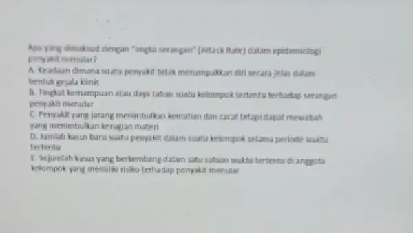 Apa yang dimaksud dengan "angka serangan" (Attack Rate) dalam epidemiologi penyakit menular? A. Keadaan dimana suatu penyakit tidak menampakkan diri secara jelas dalam bentuk