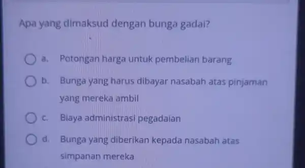 Apa yang dimaksud dengan bunga gadai? a. Potongan harga untuk pembelian barang b. Bunga yang harus dibayar nasabah atas pinjaman yang mereka ambil C.