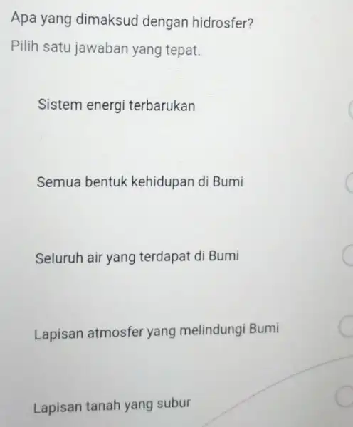 Apa yang dimaksud dengan hidrosfer? Pilih satu jawaban yang tepat. Sistem energi terbarukan Semua bentuk kehidupan di Bumi Seluruh air yang terdapat di Bumi