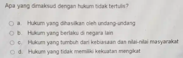 Apa yang dimaksud dengan hukum tidak tertulis? a. Hukum yang dihasilkan oleh undang-undang D b. Hukum yang berlaku di negara lain c. Hukum yang