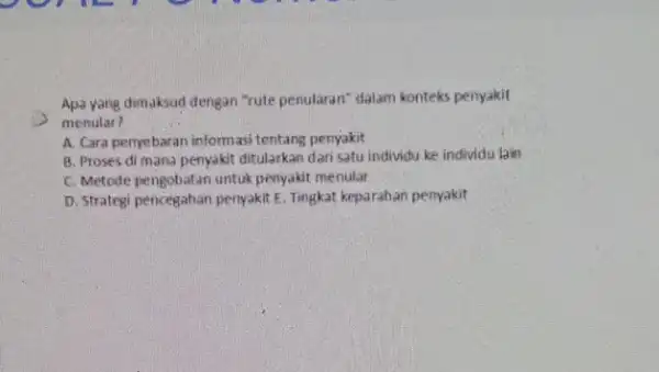 Apa yang dimaksud dengan "rute penularan" dalam konteks penyakit menular? A. Cara penyebaran informasi tentang penyakit 8. Proses di mana penyakit ditularkan dari satu