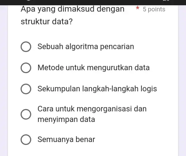 Apa yang dimaksud dengan struktur data? Sebuah algoritma pencarian Metode untuk mengurutkan data Sekumpulan langkah -langkah logis Cara untuk mengorganisasi dan menyimpan data Semuanya