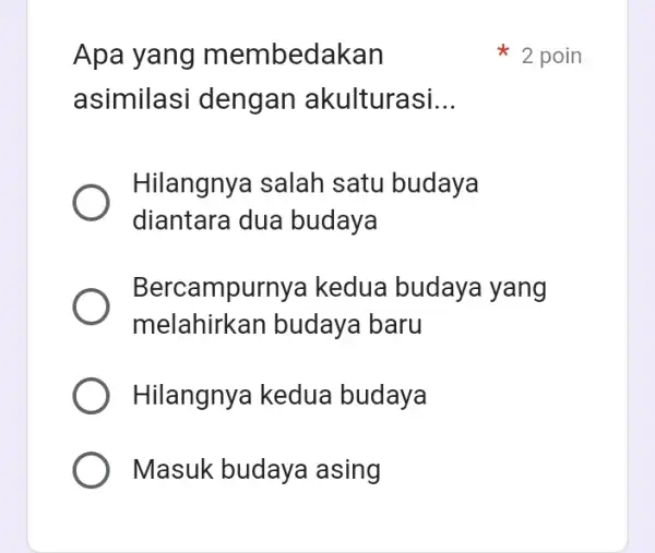 Apa yang m embedakan asimilasi deng an akulturasi __ Hilangnya salah satu budaya diantara dua budaya Bercampurnya kedua budaya yang melahirkan budaya I baru