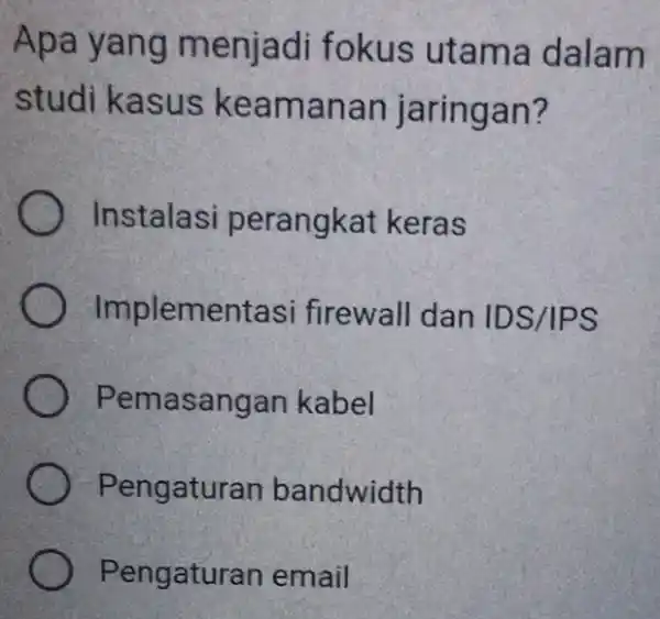 Apa yang menjadi fokus utama dalam studi kasus ke aman an jaringan? Instalasi perangkat keras Implementasi firewall dan IDS/IPS Pemasangan kabel Pengatura n bandwidth